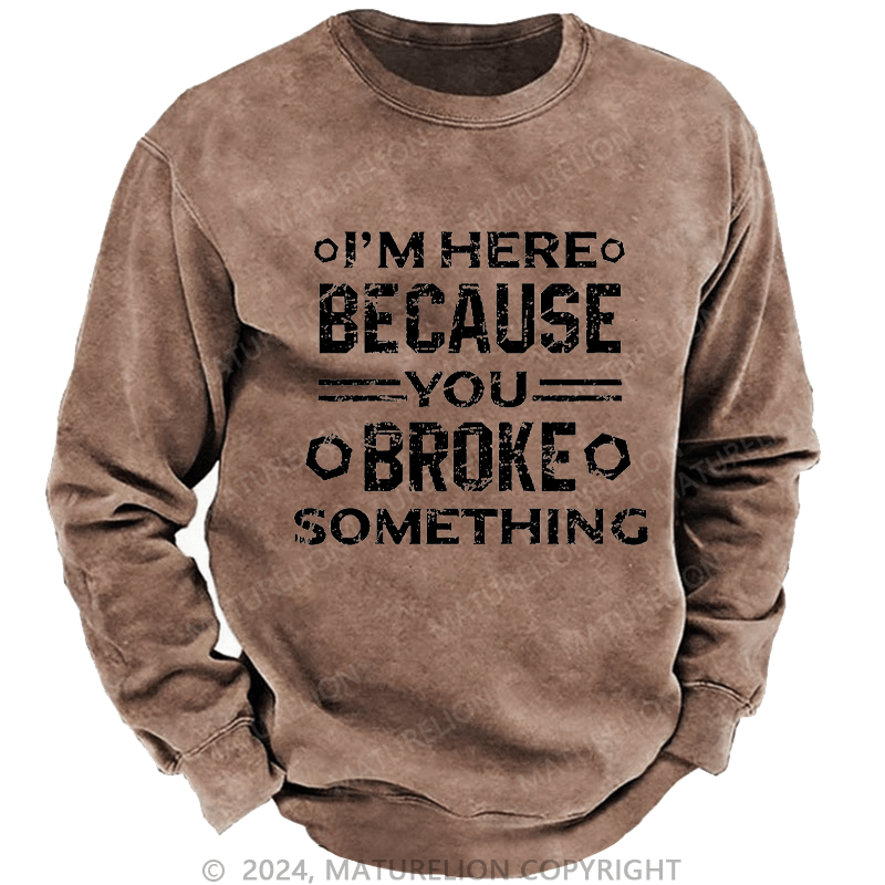 Maturelion Men's Sweatshirt I'm Here Because You Broke Something Custom Washed Sweatshirt