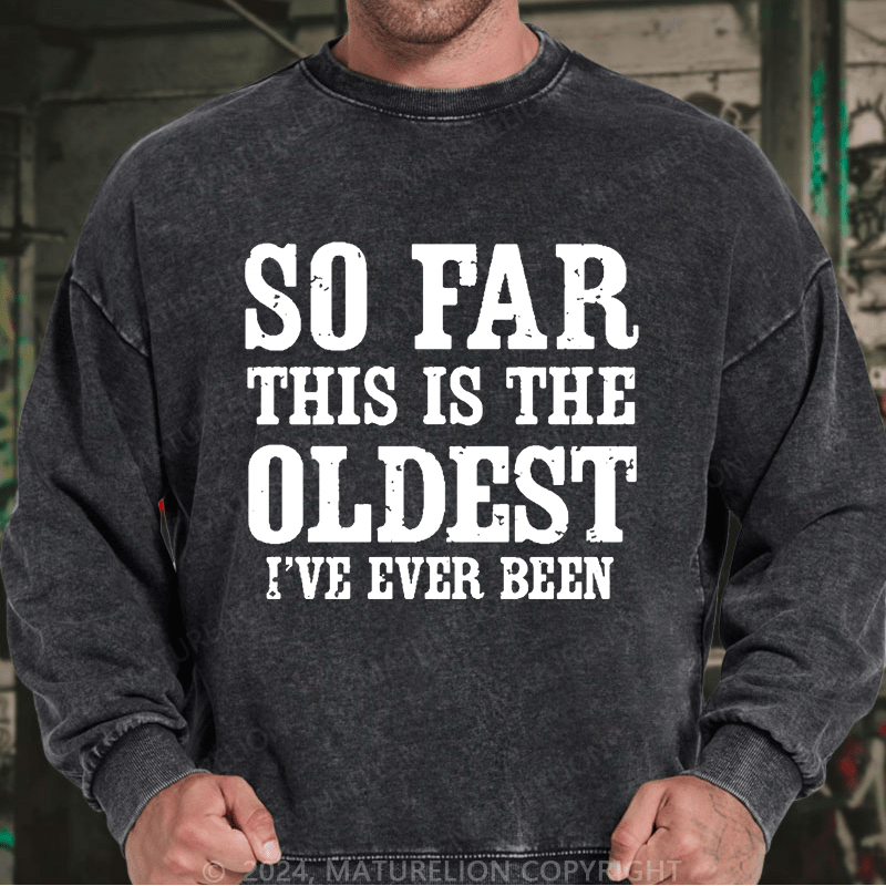 Maturelion Men's Sweatshirt So Far This Is The Oldest I've Ever Been Custom Washed Sweatshirt