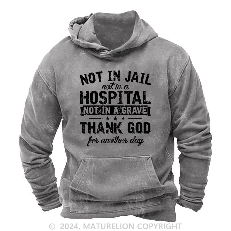 Maturelion Not In Jail Not In A Hospital Not In A Grave Thank God For Another Day Cotton DTG Printing Washed Hoodie
