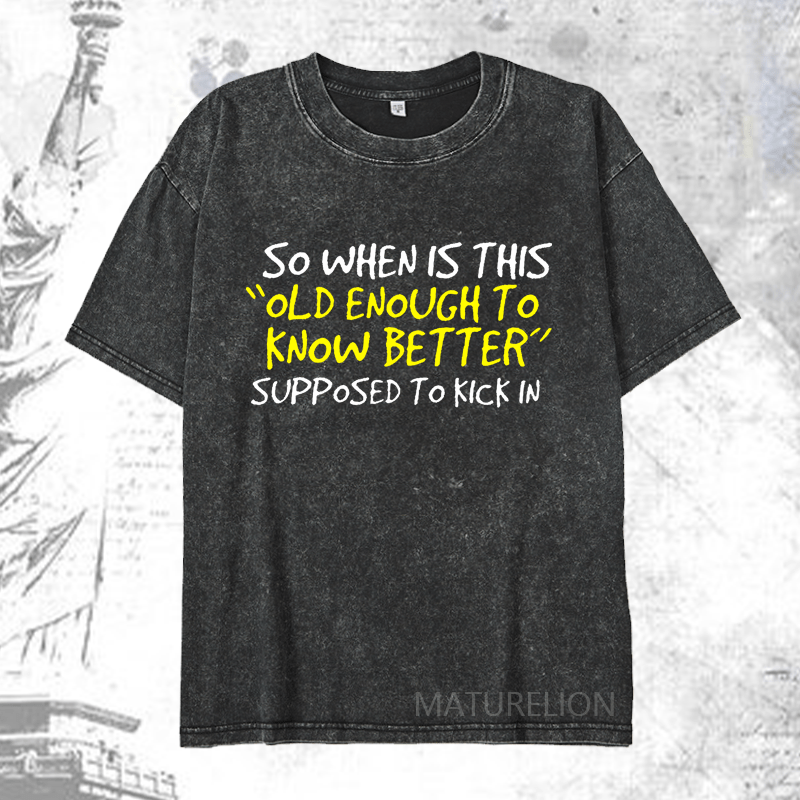 Maturelion So When Is This Old Enough To Know Better Supposed To Kick In DTG Printing Washed  Cotton T-shirt