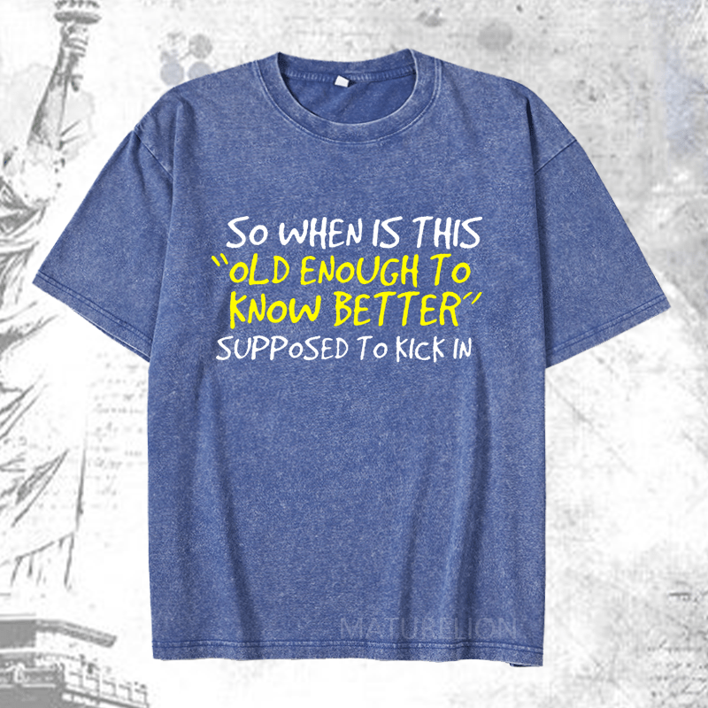 Maturelion So When Is This Old Enough To Know Better Supposed To Kick In DTG Printing Washed  Cotton T-shirt