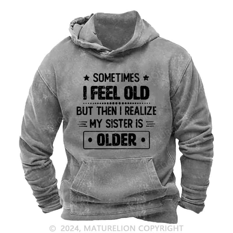 Maturelion Sometimes I Feel Old But Then I Realize My Sister Is Older Funny DTG Printing Washed Hoodie