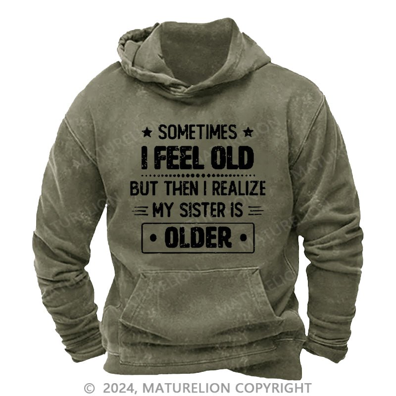 Maturelion Sometimes I Feel Old But Then I Realize My Sister Is Older Funny DTG Printing Washed Hoodie
