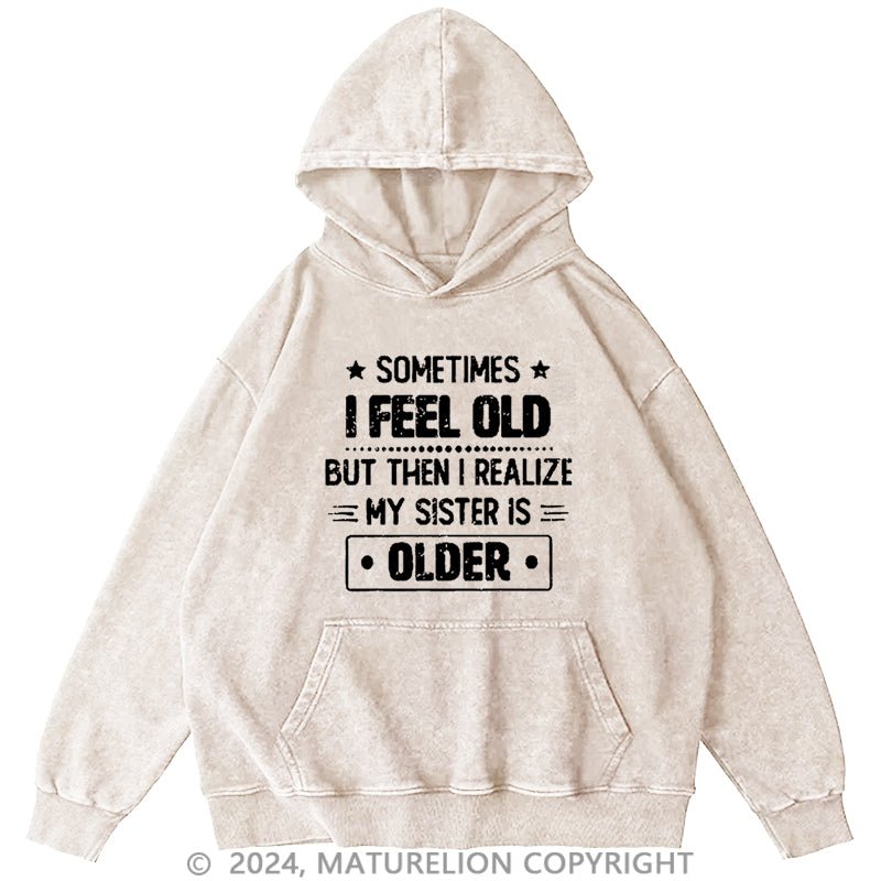 Maturelion Sometimes I Feel Old But Then I Realize My Sister Is Older Funny DTG Printing Washed Hoodie
