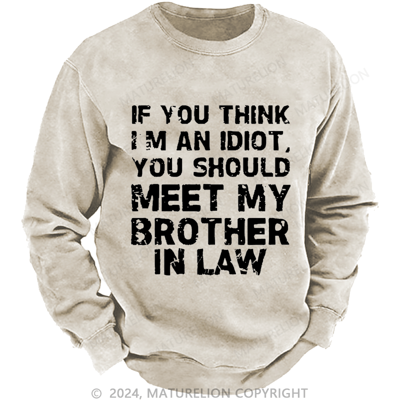 Maturelion Sweatshirt If You Think I'M An Idiot, You Should Meet My Brother In Law Custom Washed Sweatshirt