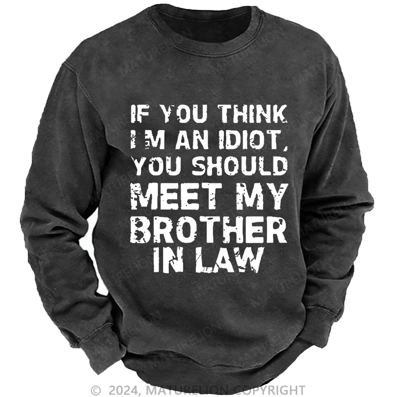 Maturelion Sweatshirt If You Think I'M An Idiot, You Should Meet My Brother In Law Custom Washed Sweatshirt