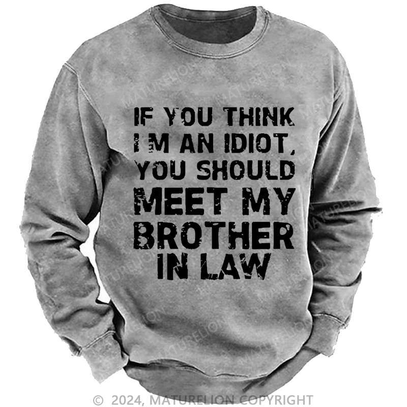 Maturelion Sweatshirt If You Think I'M An Idiot, You Should Meet My Brother In Law Custom Washed Sweatshirt