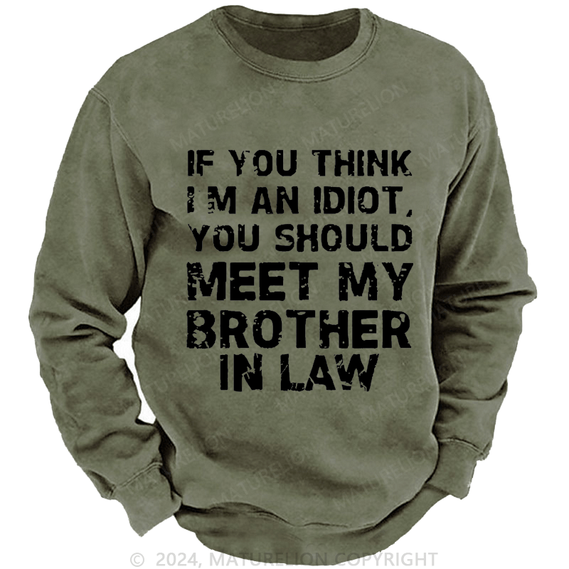 Maturelion Sweatshirt If You Think I'M An Idiot, You Should Meet My Brother In Law Custom Washed Sweatshirt