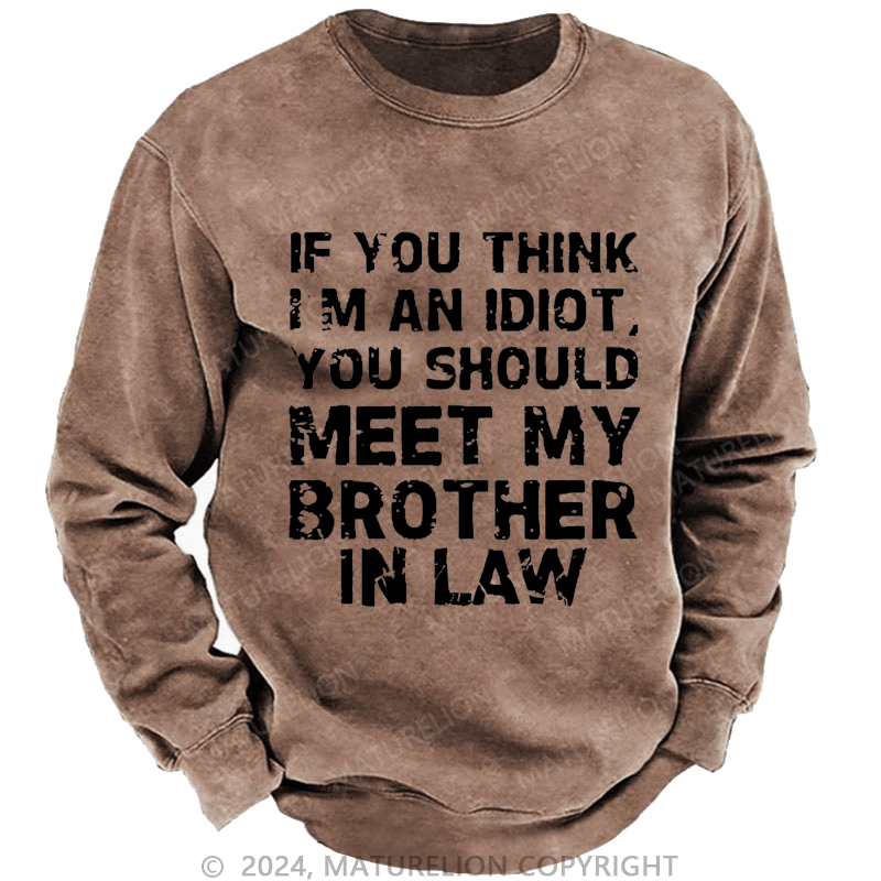 Maturelion Sweatshirt If You Think I'M An Idiot, You Should Meet My Brother In Law Custom Washed Sweatshirt
