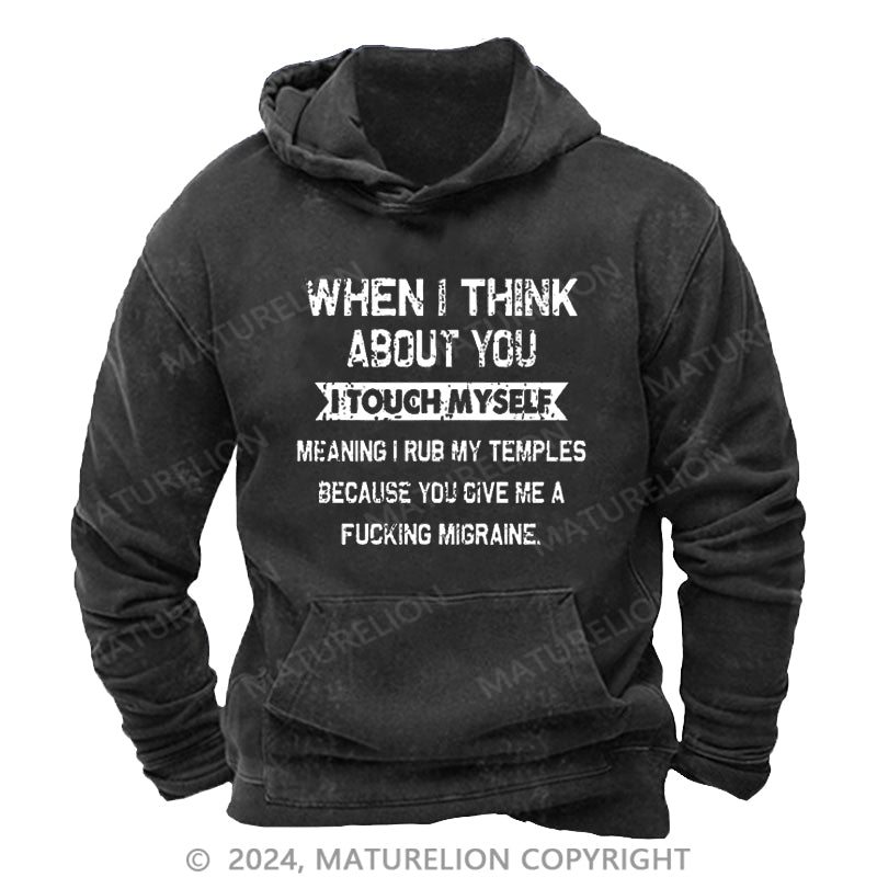 Maturelion When I Think About You I Touch Myself Meaning I Rub My Temples Because You Give Me A Fucking Migraine DTG Printing Washed Hoodie