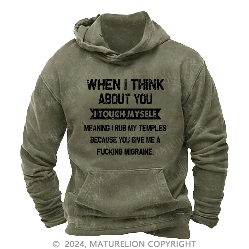 Maturelion When I Think About You I Touch Myself Meaning I Rub My Temples Because You Give Me A Fucking Migraine DTG Printing Washed Hoodie