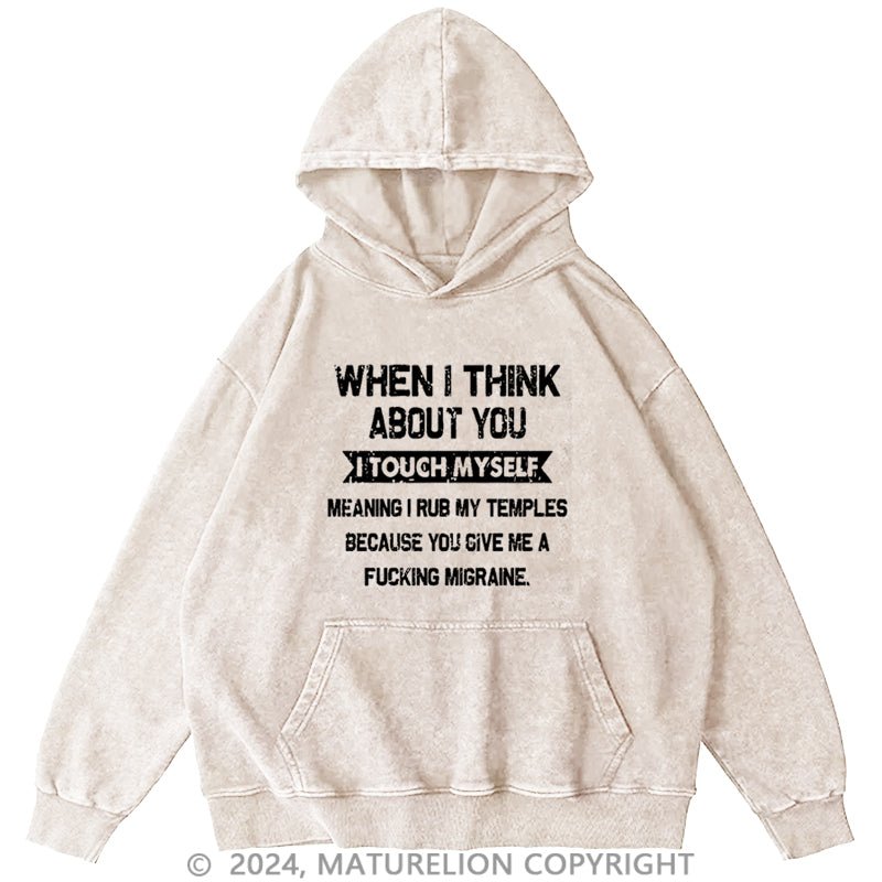Maturelion When I Think About You I Touch Myself Meaning I Rub My Temples Because You Give Me A Fucking Migraine DTG Printing Washed Hoodie