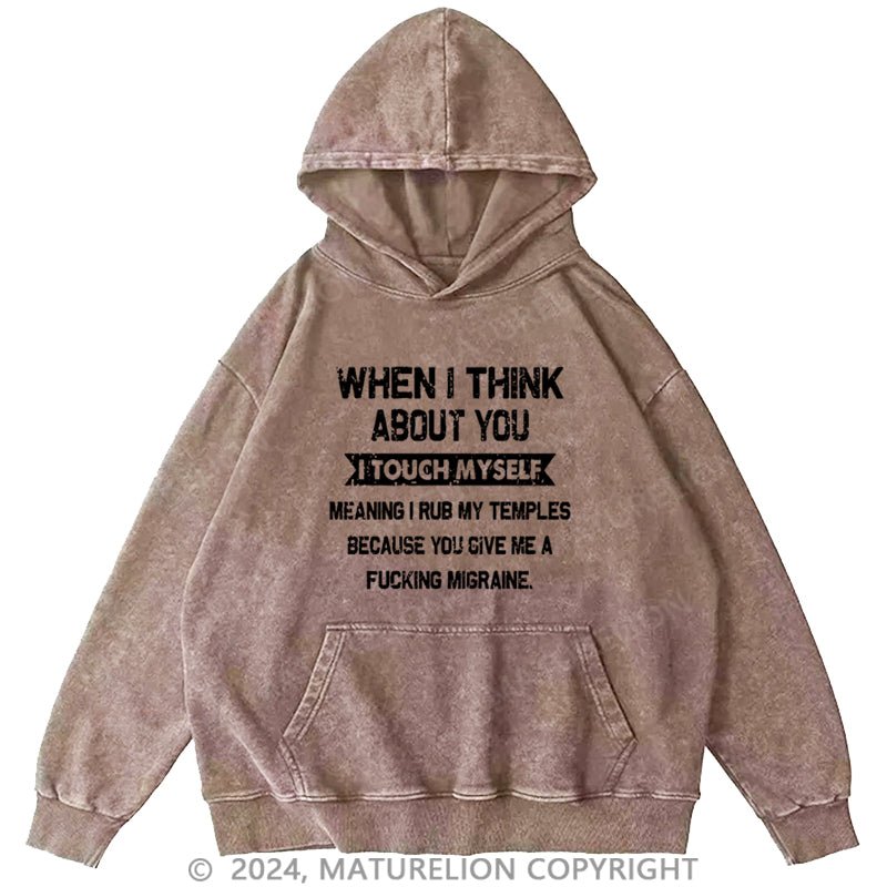 Maturelion When I Think About You I Touch Myself Meaning I Rub My Temples Because You Give Me A Fucking Migraine DTG Printing Washed Hoodie