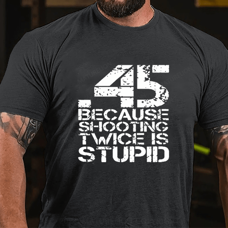 Maturelion 45 Because Shooting Twice Is Stupid Cotton T-shirt
