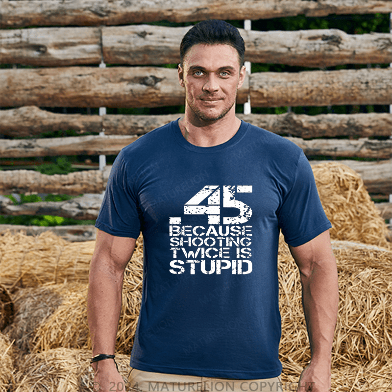 Maturelion 45 Because Shooting Twice Is Stupid Cotton T-shirt