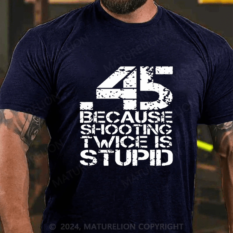 Maturelion 45 Because Shooting Twice Is Stupid Cotton T-shirt