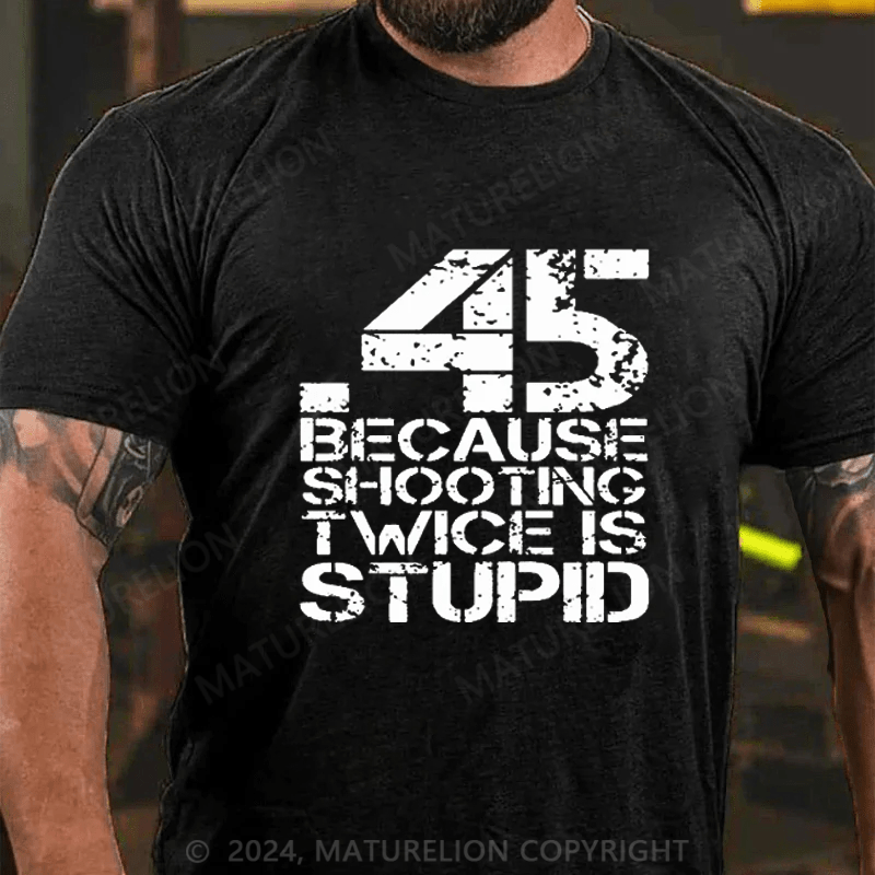 Maturelion 45 Because Shooting Twice Is Stupid Cotton T-shirt