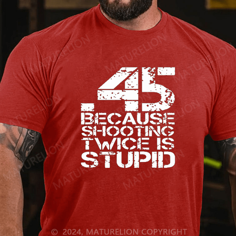 Maturelion 45 Because Shooting Twice Is Stupid Cotton T-shirt