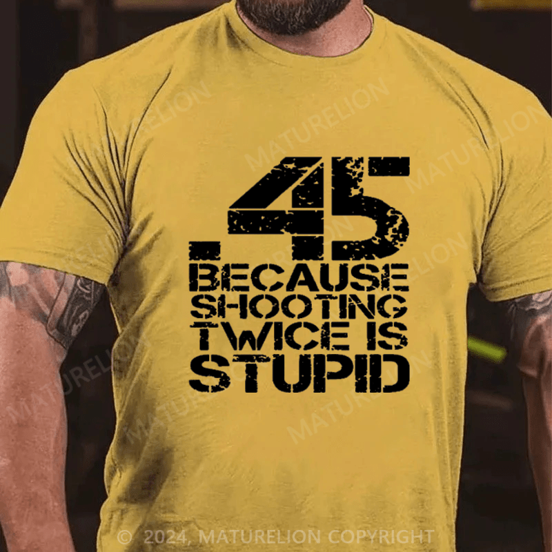Maturelion 45 Because Shooting Twice Is Stupid Cotton T-shirt
