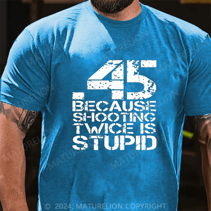 Maturelion 45 Because Shooting Twice Is Stupid Cotton T-shirt