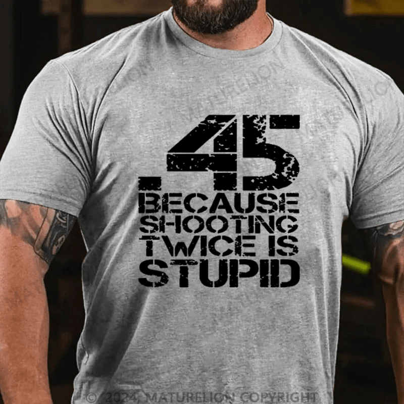 Maturelion 45 Because Shooting Twice Is Stupid Cotton T-shirt
