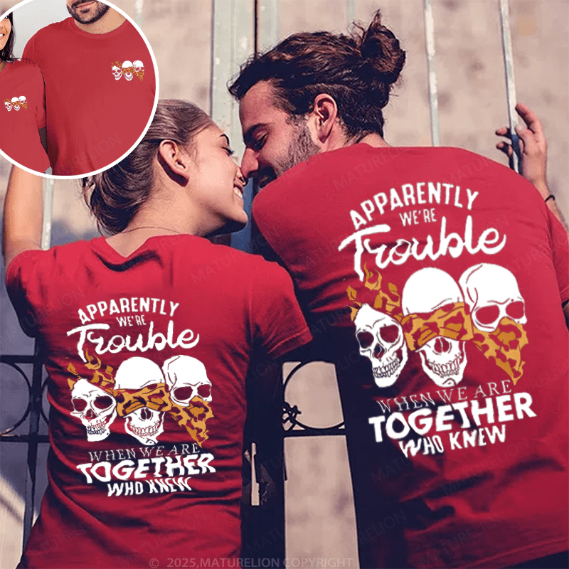 Maturelion Apprently We're Trouble When We Are Together Who Knew Couple T-Shirt