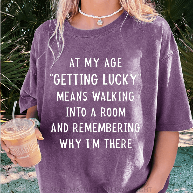 Maturelion At My Age Getting Lucky Means Walking Into A Room And Remembering Why I'm There DTG Printing Washed Cotton T-Shirt