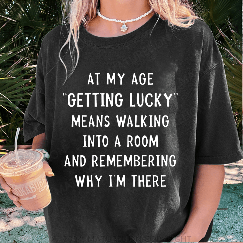Maturelion At My Age Getting Lucky Means Walking Into A Room And Remembering Why I'm There DTG Printing Washed Cotton T-Shirt