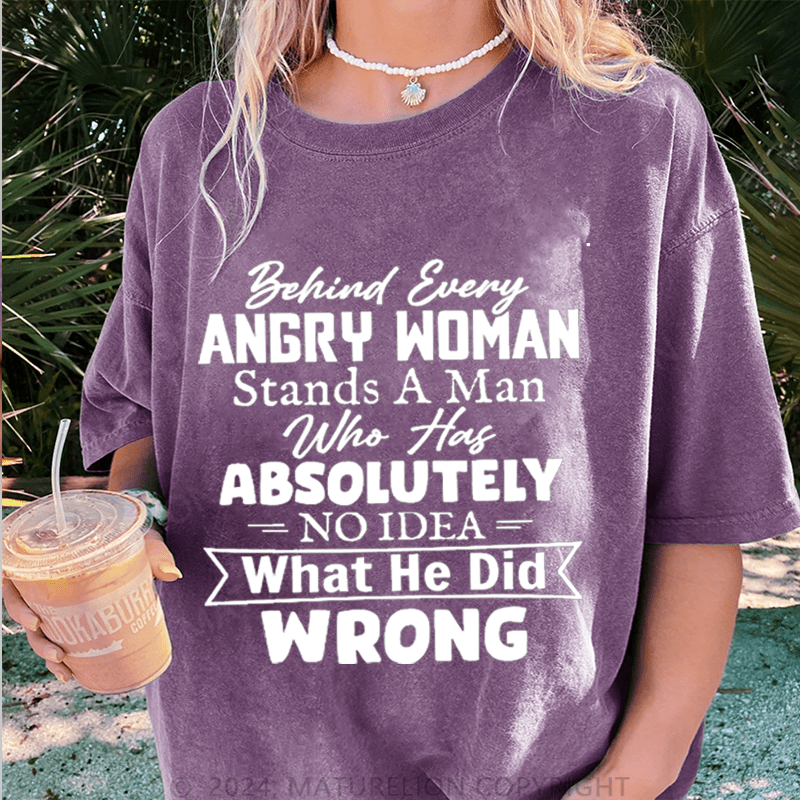 Maturelion Behind Every Angry Woman Stands A Man Who Has Absolutely No Idea What He Did Wrong DTG Printing Washed Cotton T-Shirt