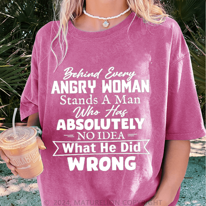 Maturelion Behind Every Angry Woman Stands A Man Who Has Absolutely No Idea What He Did Wrong DTG Printing Washed Cotton T-Shirt
