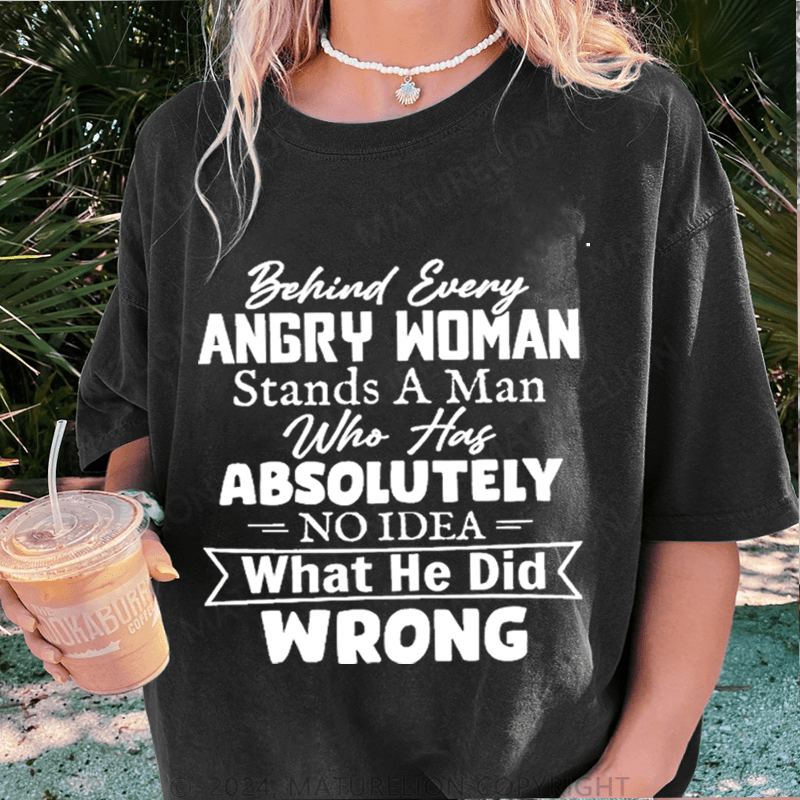 Maturelion Behind Every Angry Woman Stands A Man Who Has Absolutely No Idea What He Did Wrong DTG Printing Washed Cotton T-Shirt