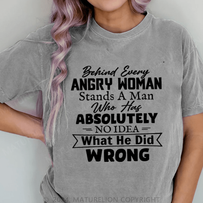 Maturelion Behind Every Angry Woman Stands A Man Who Has Absolutely No Idea What He Did Wrong DTG Printing Washed Cotton T-Shirt