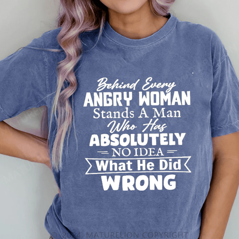 Maturelion Behind Every Angry Woman Stands A Man Who Has Absolutely No Idea What He Did Wrong DTG Printing Washed Cotton T-Shirt