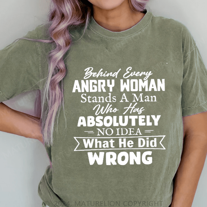 Maturelion Behind Every Angry Woman Stands A Man Who Has Absolutely No Idea What He Did Wrong DTG Printing Washed Cotton T-Shirt