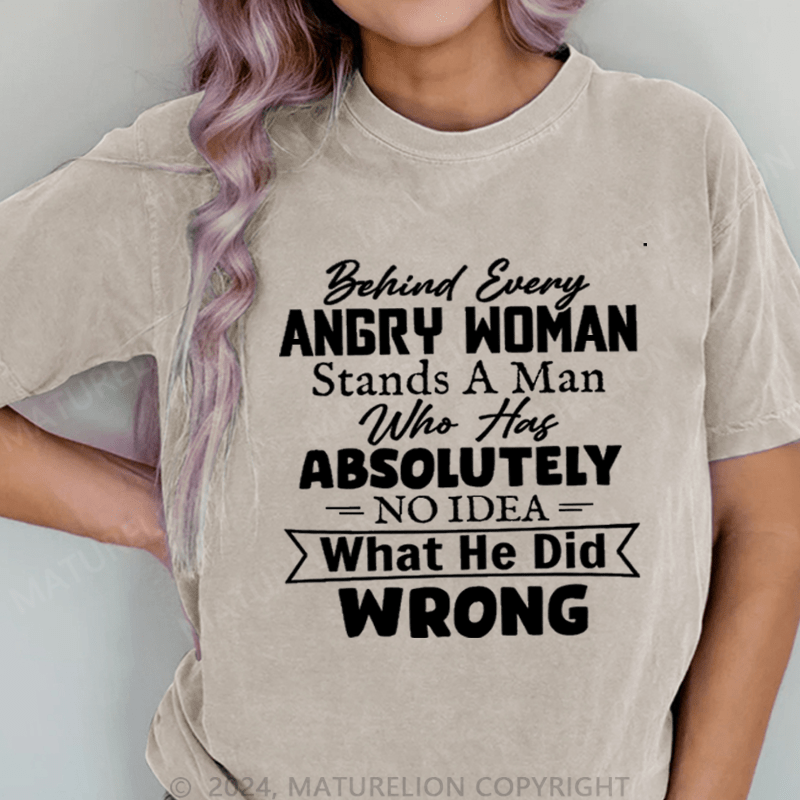 Maturelion Behind Every Angry Woman Stands A Man Who Has Absolutely No Idea What He Did Wrong DTG Printing Washed Cotton T-Shirt