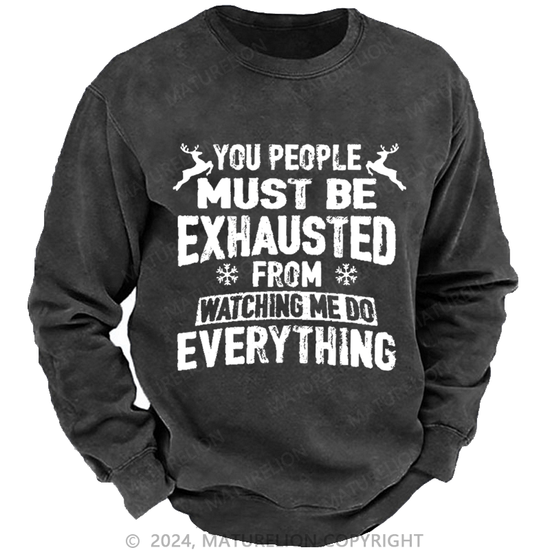 Maturelion Christmas Sweatshirt You People Must Be Exhausted From Watching Me Do Everything Joking Custom Washed Sweatshirt