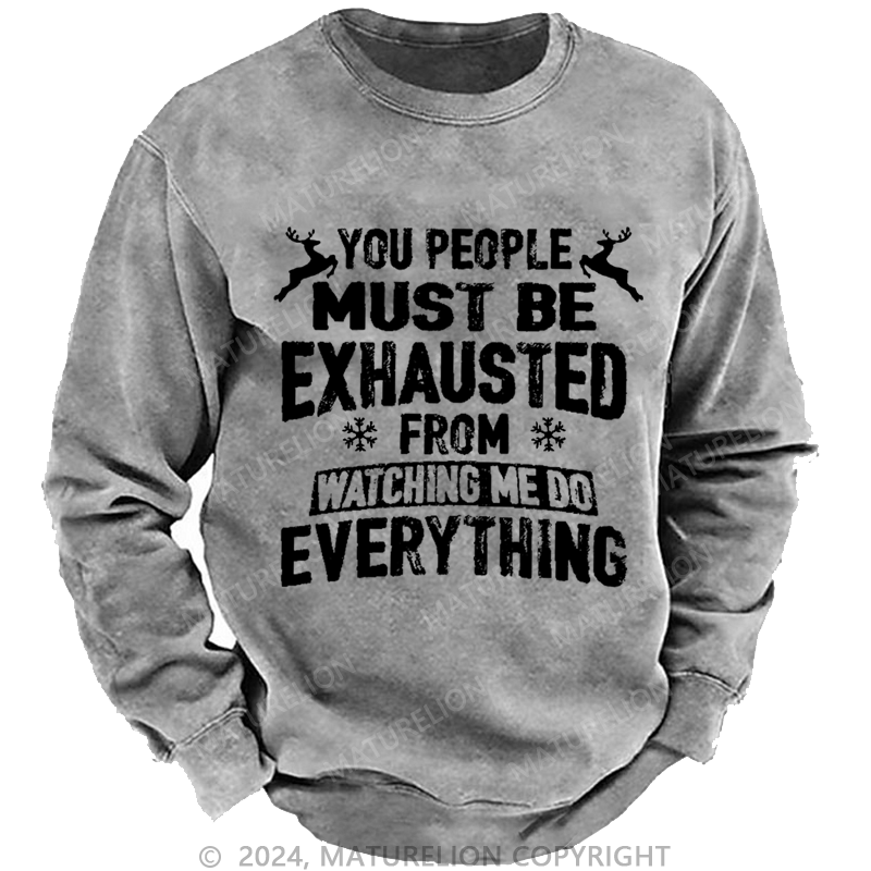 Maturelion Christmas Sweatshirt You People Must Be Exhausted From Watching Me Do Everything Joking Custom Washed Sweatshirt