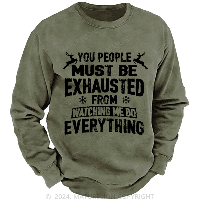 Maturelion Christmas Sweatshirt You People Must Be Exhausted From Watching Me Do Everything Joking Custom Washed Sweatshirt