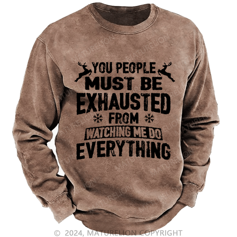 Maturelion Christmas Sweatshirt You People Must Be Exhausted From Watching Me Do Everything Joking Custom Washed Sweatshirt