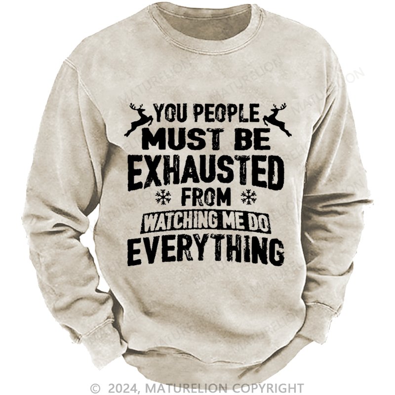 Maturelion Christmas Sweatshirt You People Must Be Exhausted From Watching Me Do Everything Joking Custom Washed Sweatshirt