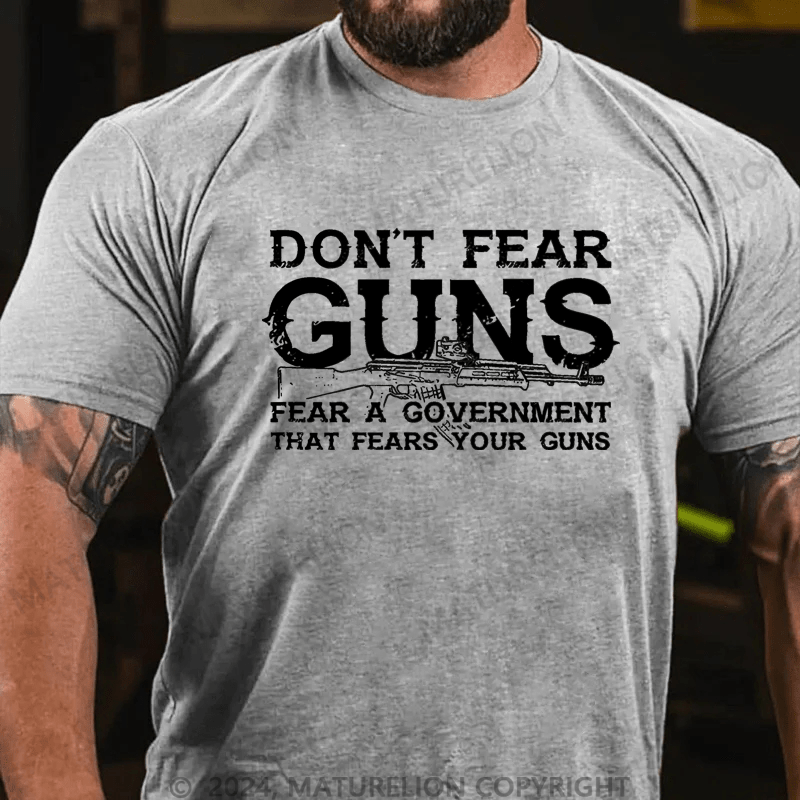 Maturelion Don't Fear Guns Fear A Government That Fears Your Guns Cotton T-shirt