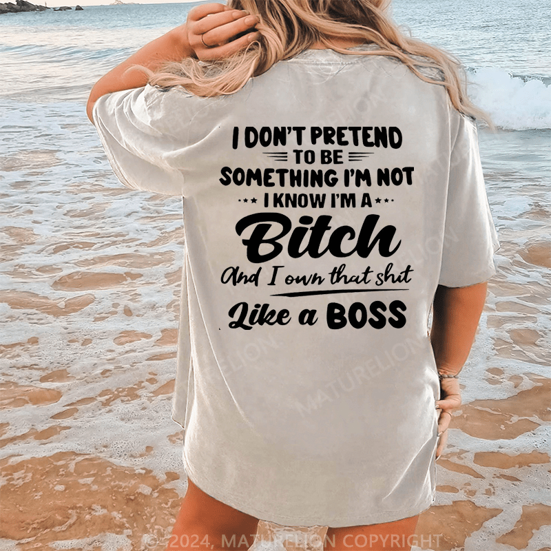 Maturelion I Don't Pretend To Be Something I'm Not I Know I'm A Bitch And I Own Taht Shit Like A Boss Dtg Printing Washed Cotton T-Shirt