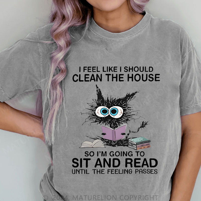 Maturelion I Feel Like I Should Clean House So Im Going To Sit And Read Until The Feeling Passes DTG Printing Washed Cotton T-Shirt
