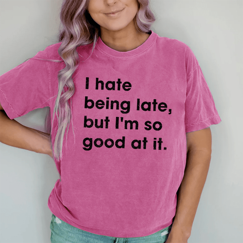 Maturelion I Hate Being Late, But I'm So Good At It DTG Printing Washed Cotton T-Shirt