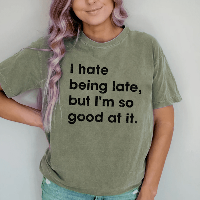 Maturelion I Hate Being Late, But I'm So Good At It DTG Printing Washed Cotton T-Shirt
