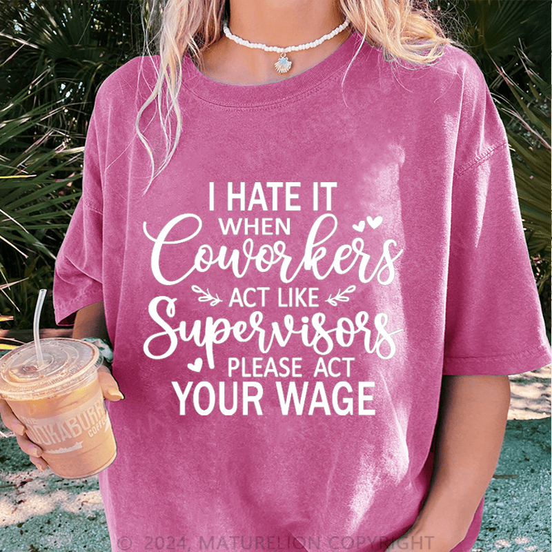 Maturelion I Hate It When Coworkers Act Like Supervisors Please Act Your Wage DTG Printing Washed Cotton T-Shirt