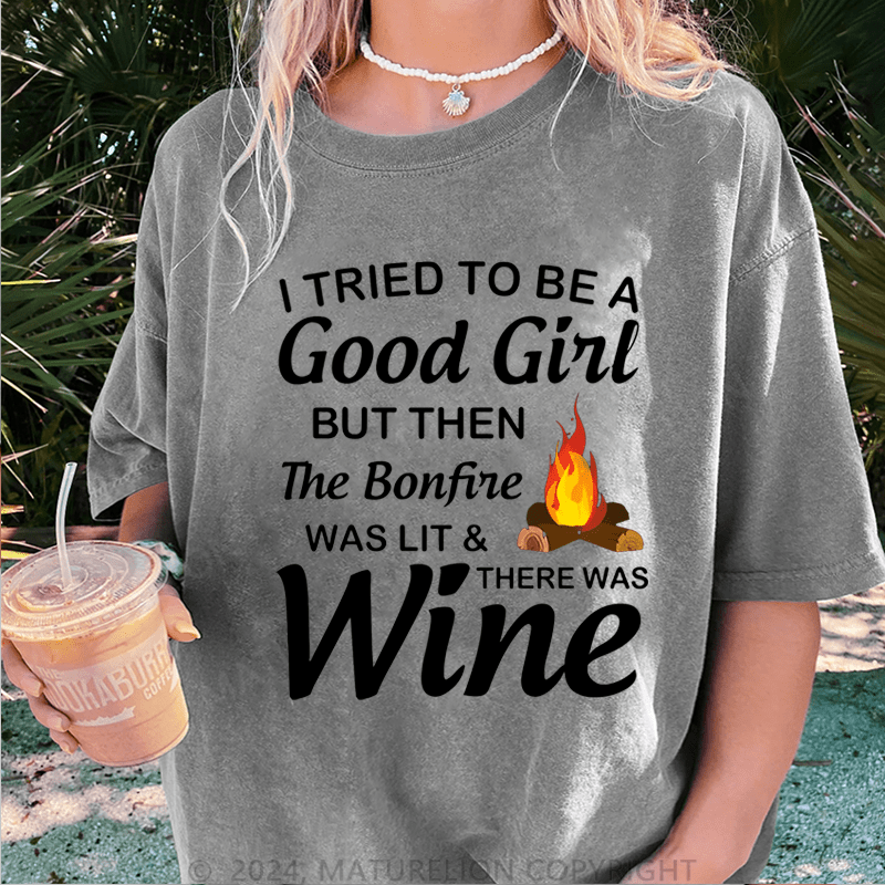 Maturelion I Tried To Be A Good Girl But Then The Bonfine Was Lit &There Was Wine DTG Printing Washed Cotton T-Shirt