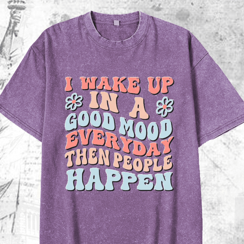 Maturelion I Wake Up In A Good Mood Everyday Then People Happen DTG Printing Washed Cotton T-Shirt