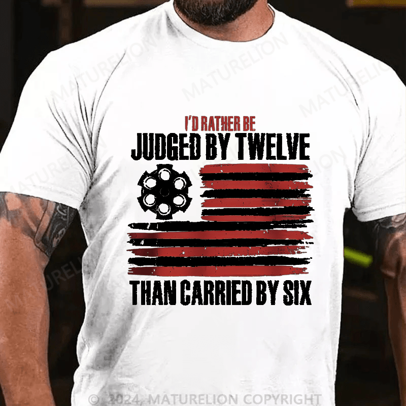 Maturelion I'd Rather be Judged by Twelve than Carried by Six Cotton T-shirt