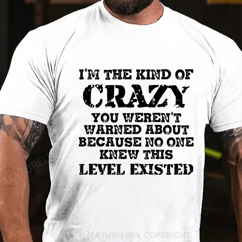Maturelion I'm The Kind Of Crazy You Weren't Warned About Because No One Knew This Level Existed Cotton T-Shirt